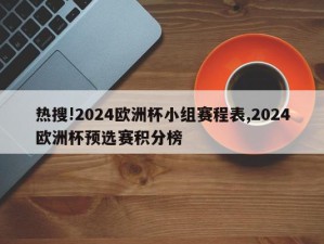 热搜!2024欧洲杯小组赛程表,2024欧洲杯预选赛积分榜