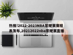 热搜!2022-2023NBA常规赛赛程表发布,20212022nba常规赛直播