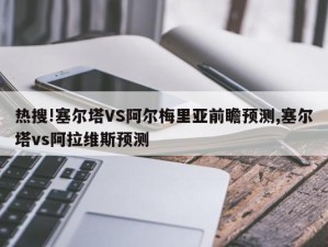 热搜!塞尔塔VS阿尔梅里亚前瞻预测,塞尔塔vs阿拉维斯预测