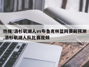 热搜!洛杉矶湖人vs布鲁克林篮网赛前预测,洛杉矶湖人队比赛视频