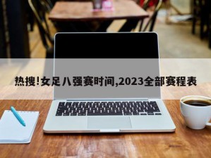 热搜!女足八强赛时间,2023全部赛程表