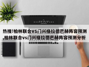 热搜!柏林联合VS门兴格拉德巴赫阵容预测,柏林联合vs门兴格拉德巴赫阵容预测分析