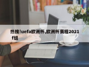 热搜!uefa欧洲杯,欧洲杯赛程2021 f组