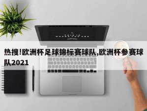 热搜!欧洲杯足球锦标赛球队,欧洲杯参赛球队2021