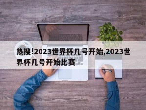 热搜!2023世界杯几号开始,2023世界杯几号开始比赛