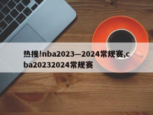 热搜!nba2023—2024常规赛,cba20232024常规赛