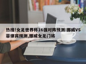 热搜!女足世界杯16强对阵预测:挪威VS菲律宾预测,挪威女足门将