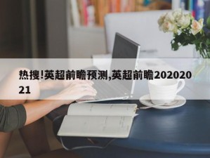 热搜!英超前瞻预测,英超前瞻20202021