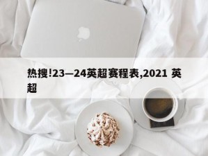 热搜!23—24英超赛程表,2021 英超