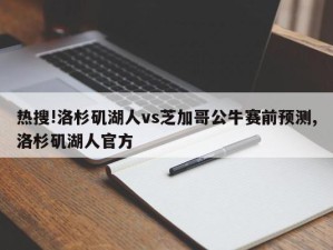 热搜!洛杉矶湖人vs芝加哥公牛赛前预测,洛杉矶湖人官方