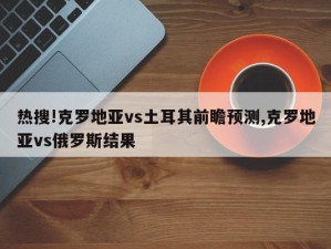 热搜!克罗地亚vs土耳其前瞻预测,克罗地亚vs俄罗斯结果