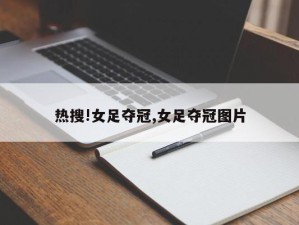 热搜!女足夺冠,女足夺冠图片