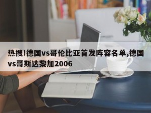 热搜!德国vs哥伦比亚首发阵容名单,德国vs哥斯达黎加2006