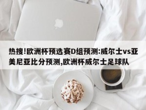 热搜!欧洲杯预选赛D组预测:威尔士vs亚美尼亚比分预测,欧洲杯威尔士足球队