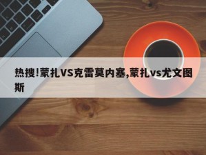 热搜!蒙扎VS克雷莫内塞,蒙扎vs尤文图斯