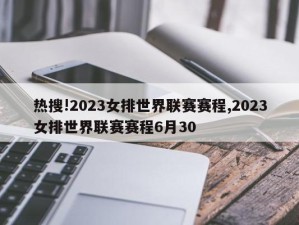 热搜!2023女排世界联赛赛程,2023女排世界联赛赛程6月30