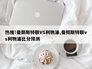 热搜!曼御斯特联VS利物浦,曼彻斯特联vs利物浦比分预测