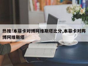 热搜!本菲卡对博阿维斯塔比分,本菲卡对阵博阿维斯塔