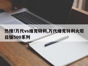 热搜!万代vs维克特利,万代维克特利火炬日版500系列