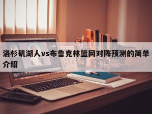 洛杉矶湖人vs布鲁克林篮网对阵预测的简单介绍