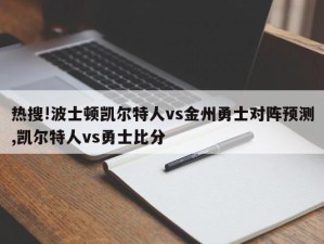 热搜!波士顿凯尔特人vs金州勇士对阵预测,凯尔特人vs勇士比分