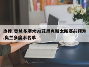 热搜!奥兰多魔术vs菲尼克斯太阳赛前预测,奥兰多魔术名单