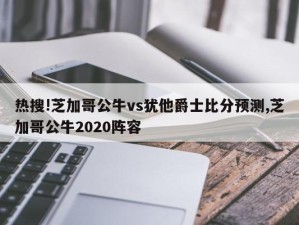 热搜!芝加哥公牛vs犹他爵士比分预测,芝加哥公牛2020阵容