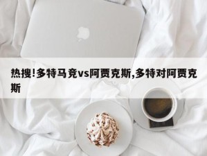 热搜!多特马竞vs阿贾克斯,多特对阿贾克斯