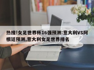 热搜!女足世界杯16强预测:意大利VS阿根廷预测,意大利女足世界排名