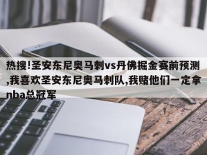 热搜!圣安东尼奥马刺vs丹佛掘金赛前预测,我喜欢圣安东尼奥马刺队,我赌他们一定拿nba总冠军