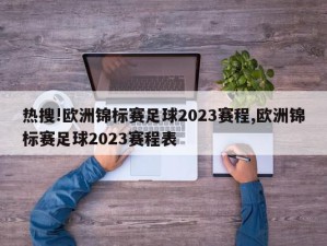 热搜!欧洲锦标赛足球2023赛程,欧洲锦标赛足球2023赛程表