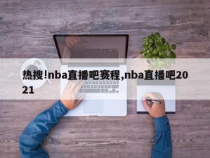 热搜!nba直播吧赛程,nba直播吧2021