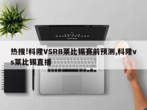 热搜!科隆VSRB莱比锡赛前预测,科隆vs莱比锡直播