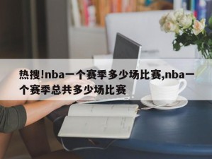 热搜!nba一个赛季多少场比赛,nba一个赛季总共多少场比赛