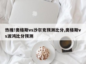 热搜!奥格斯vs沙尔克预测比分,奥格斯vs波鸿比分预测