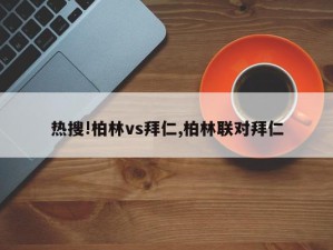 热搜!柏林vs拜仁,柏林联对拜仁