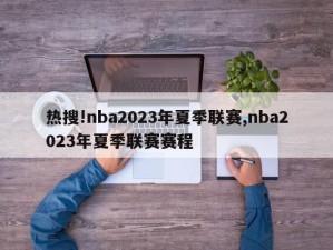 热搜!nba2023年夏季联赛,nba2023年夏季联赛赛程