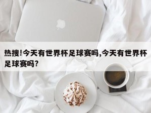 热搜!今天有世界杯足球赛吗,今天有世界杯足球赛吗?