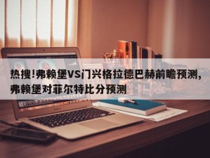 热搜!弗赖堡VS门兴格拉德巴赫前瞻预测,弗赖堡对菲尔特比分预测