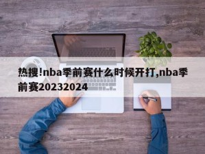 热搜!nba季前赛什么时候开打,nba季前赛20232024