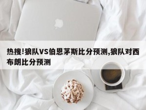 热搜!狼队VS伯恩茅斯比分预测,狼队对西布朗比分预测