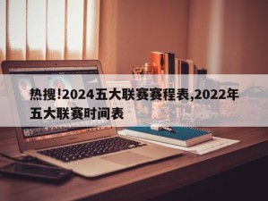 热搜!2024五大联赛赛程表,2022年五大联赛时间表