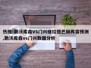 热搜!勒沃库森VS门兴格拉德巴赫阵容预测,勒沃库森vs门兴数据分析