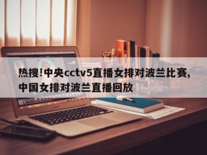 热搜!中央cctv5直播女排对波兰比赛,中国女排对波兰直播回放