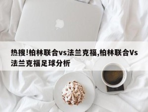 热搜!柏林联合vs法兰克福,柏林联合Vs法兰克福足球分析