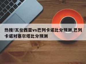 热搜!瓦伦西亚vs巴列卡诺比分预测,巴列卡诺对塞尔塔比分预测