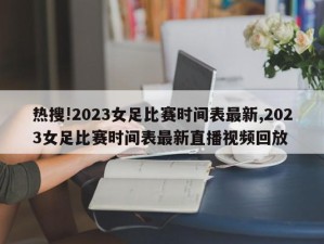 热搜!2023女足比赛时间表最新,2023女足比赛时间表最新直播视频回放