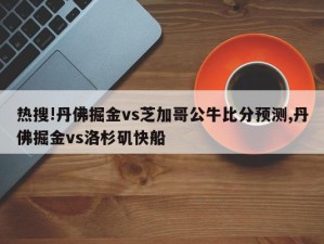 热搜!丹佛掘金vs芝加哥公牛比分预测,丹佛掘金vs洛杉矶快船