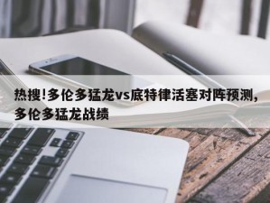 热搜!多伦多猛龙vs底特律活塞对阵预测,多伦多猛龙战绩