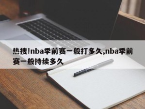 热搜!nba季前赛一般打多久,nba季前赛一般持续多久